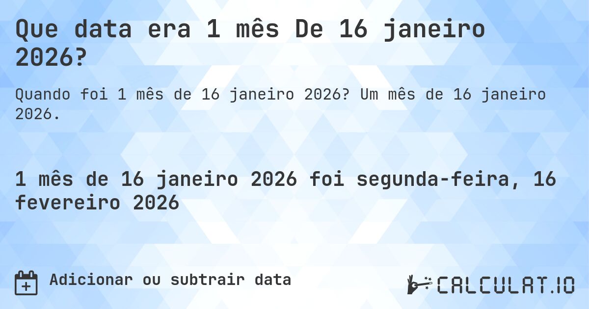Que data era 1 mês De 16 janeiro 2026?. Um mês de 16 janeiro 2026.