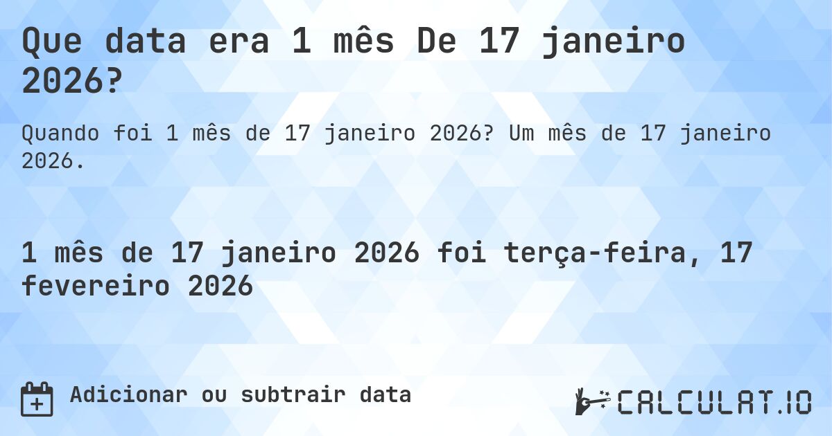 Que data era 1 mês De 17 janeiro 2026?. Um mês de 17 janeiro 2026.