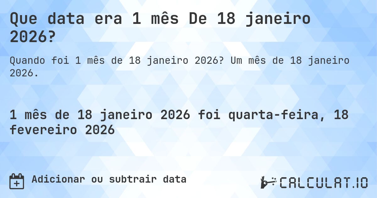 Que data era 1 mês De 18 janeiro 2026?. Um mês de 18 janeiro 2026.