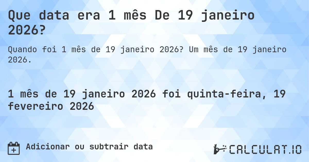 Que data era 1 mês De 19 janeiro 2026?. Um mês de 19 janeiro 2026.
