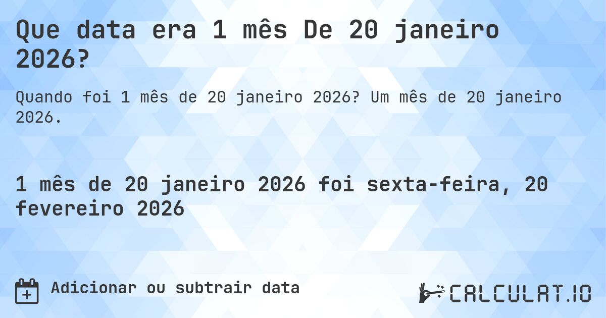 Que data era 1 mês De 20 janeiro 2026?. Um mês de 20 janeiro 2026.