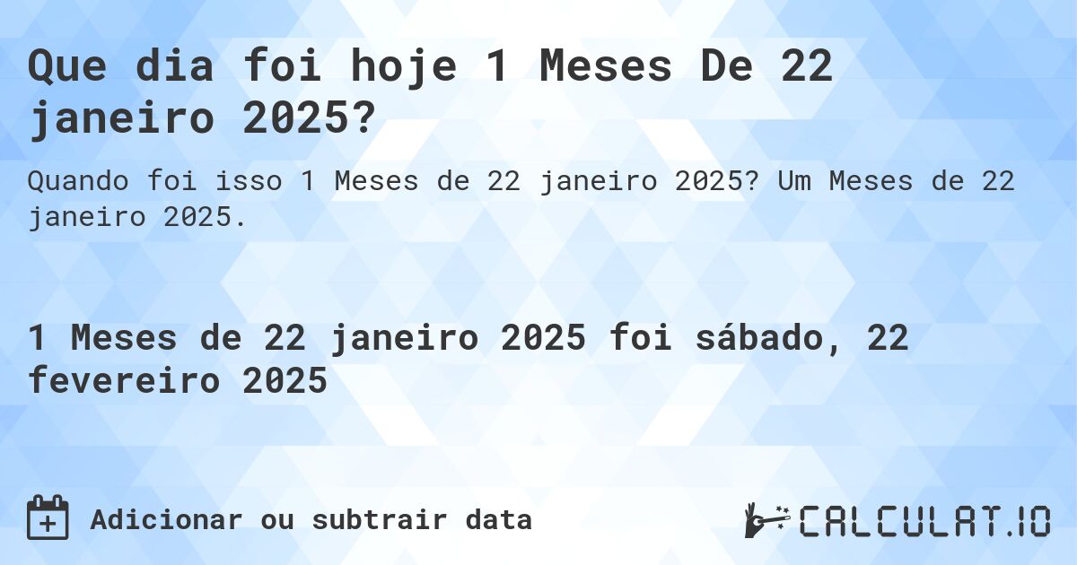 Que dia foi hoje 1 Meses De 22 janeiro 2025?. Um Meses de 22 janeiro 2025.