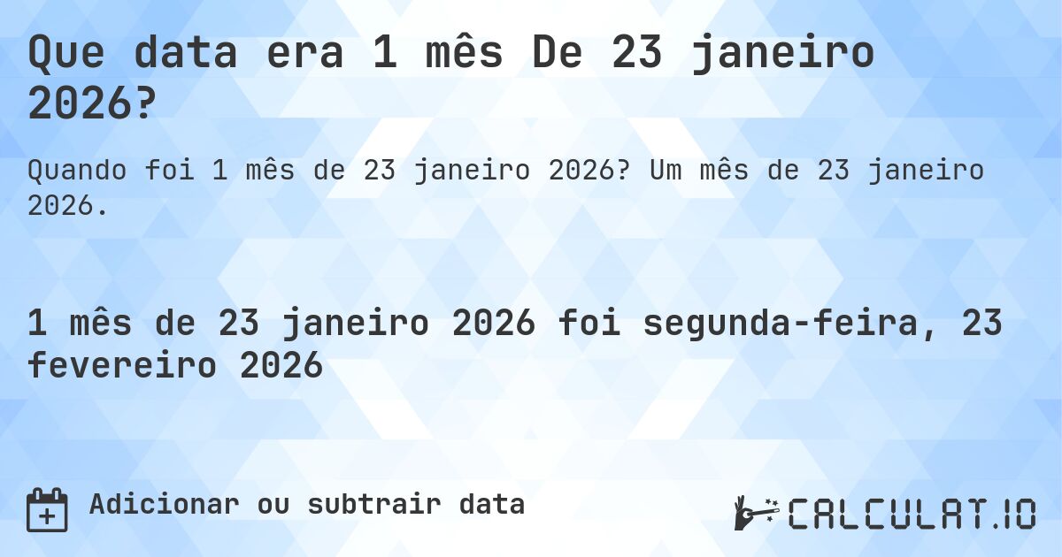 Que data era 1 mês De 23 janeiro 2026?. Um mês de 23 janeiro 2026.