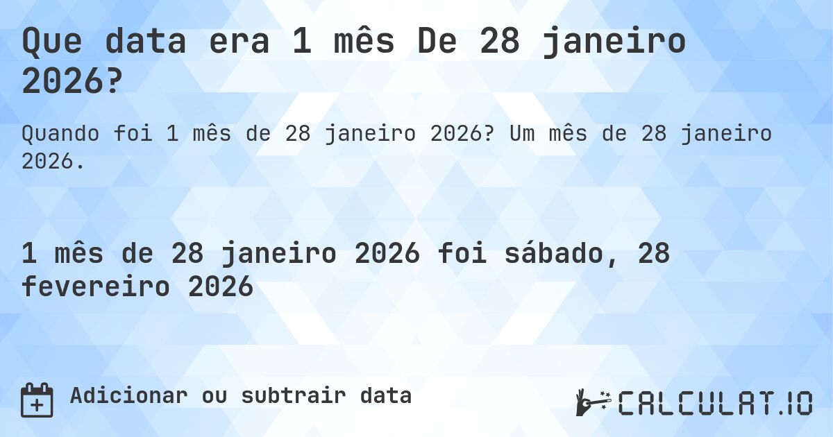 Que data era 1 mês De 28 janeiro 2026?. Um mês de 28 janeiro 2026.