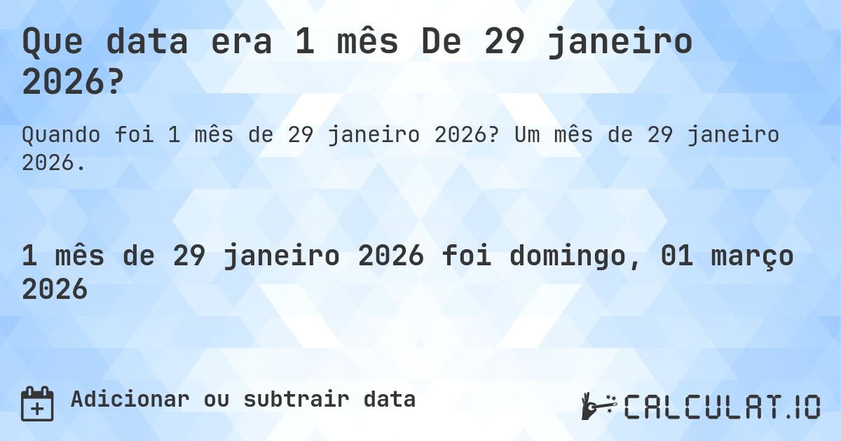 Que data era 1 mês De 29 janeiro 2026?. Um mês de 29 janeiro 2026.