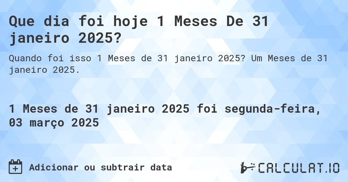 Que dia foi hoje 1 Meses De 31 janeiro 2025?. Um Meses de 31 janeiro 2025.