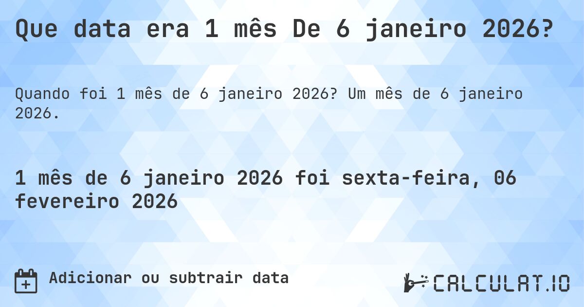 Que data era 1 mês De 6 janeiro 2026?. Um mês de 6 janeiro 2026.