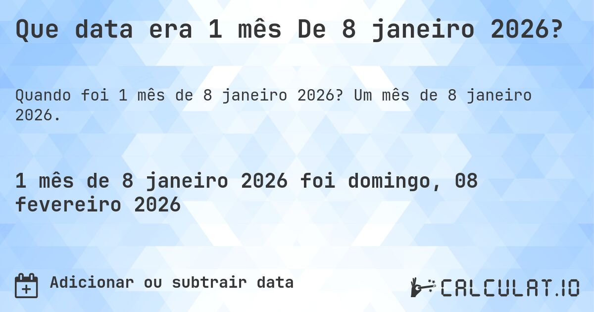 Que data era 1 mês De 8 janeiro 2026?. Um mês de 8 janeiro 2026.