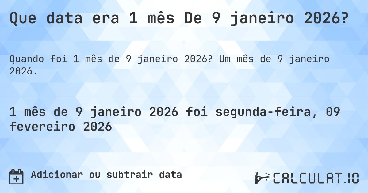 Que data era 1 mês De 9 janeiro 2026?. Um mês de 9 janeiro 2026.