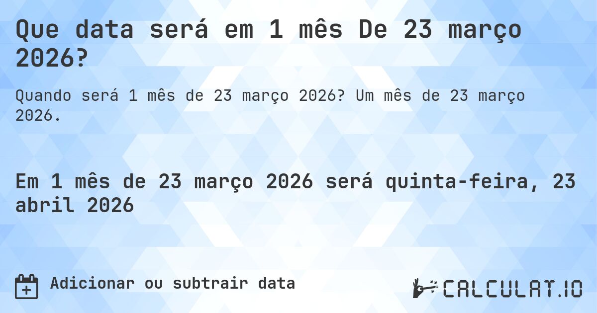 Que data será em 1 mês De 23 março 2026?. Um mês de 23 março 2026.