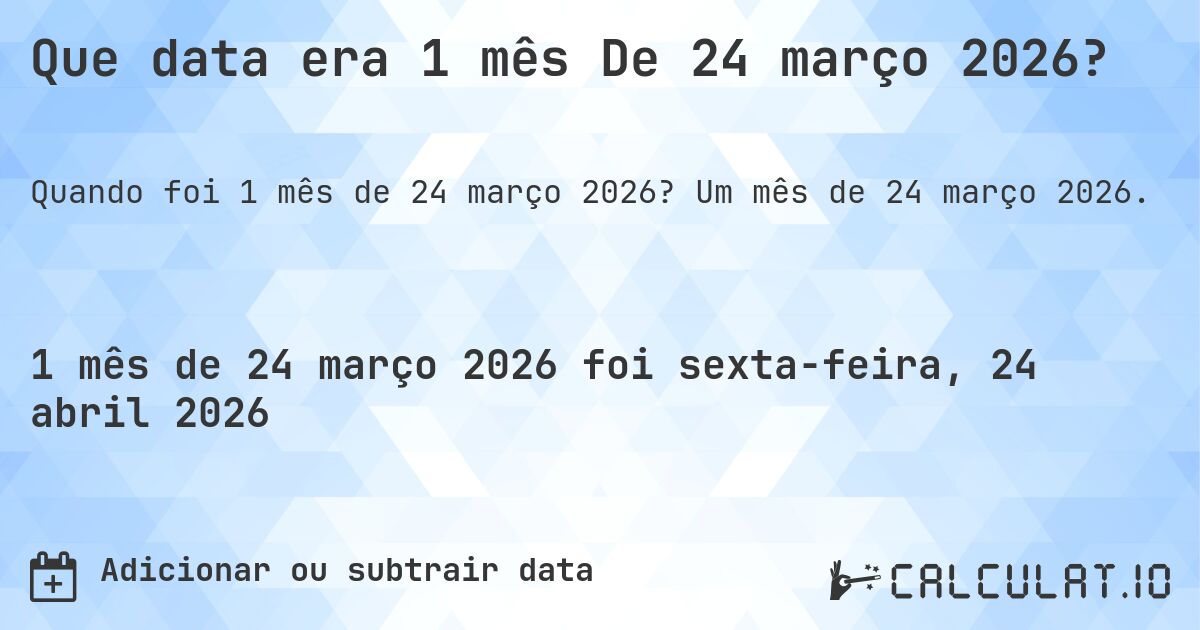 Que data era 1 mês De 24 março 2026?. Um mês de 24 março 2026.