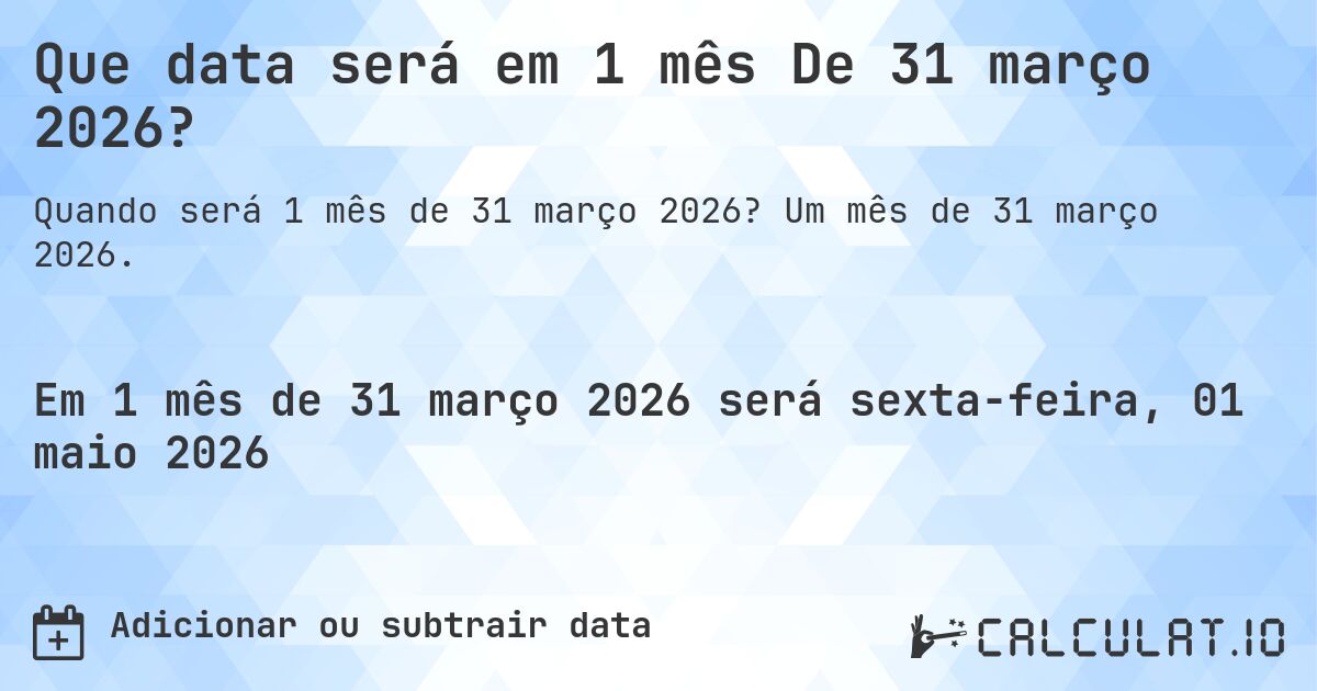 Que data será em 1 mês De 31 março 2026?. Um mês de 31 março 2026.