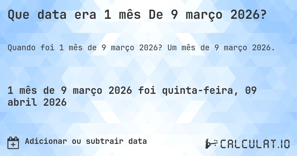 Que data era 1 mês De 9 março 2026?. Um mês de 9 março 2026.