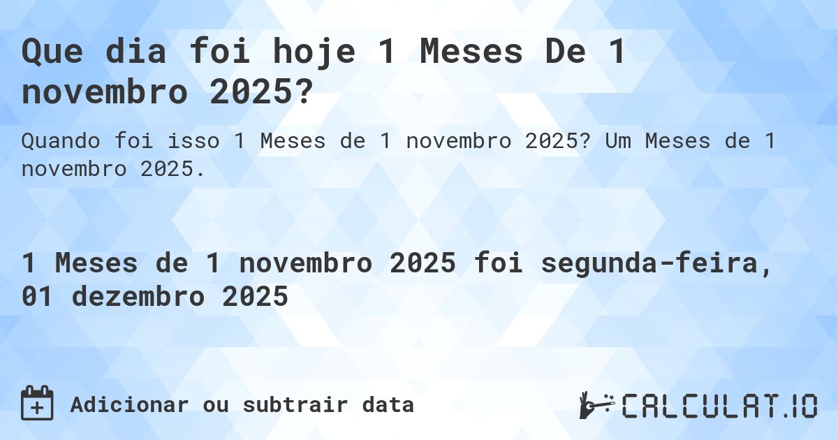 Que dia foi hoje 1 Meses De 1 novembro 2025?. Um Meses de 1 novembro 2025.