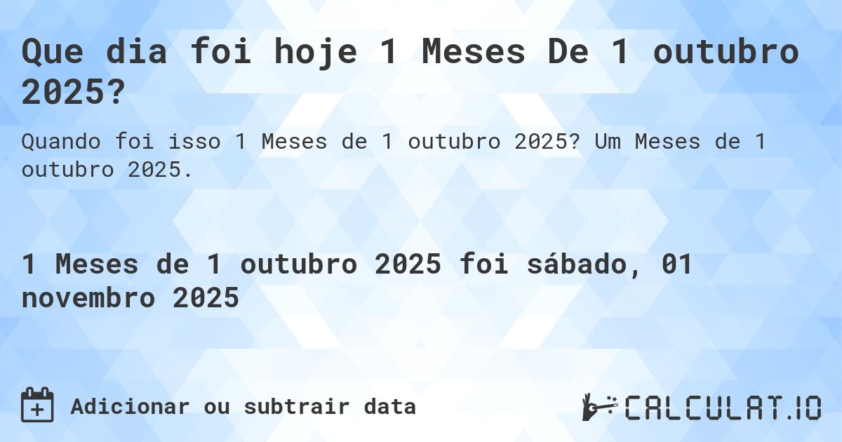 Que dia foi hoje 1 Meses De 1 outubro 2025?. Um Meses de 1 outubro 2025.