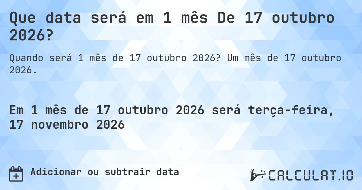 Que data será em 1 mês De 17 outubro 2026?. Um mês de 17 outubro 2026.