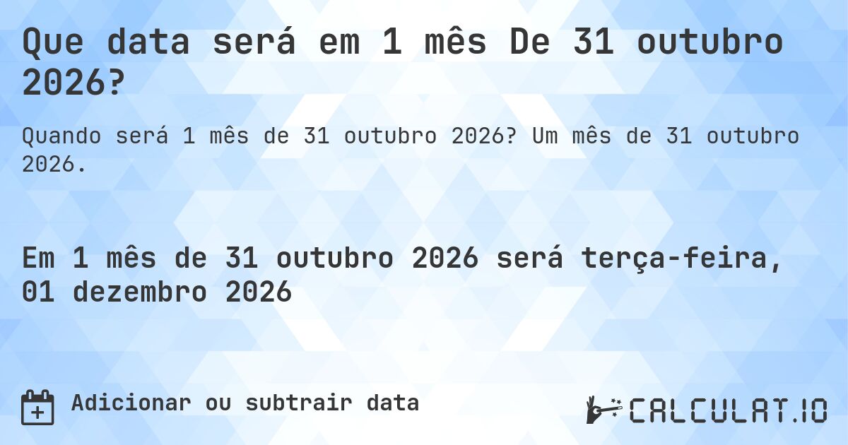 Que data será em 1 mês De 31 outubro 2026?. Um mês de 31 outubro 2026.