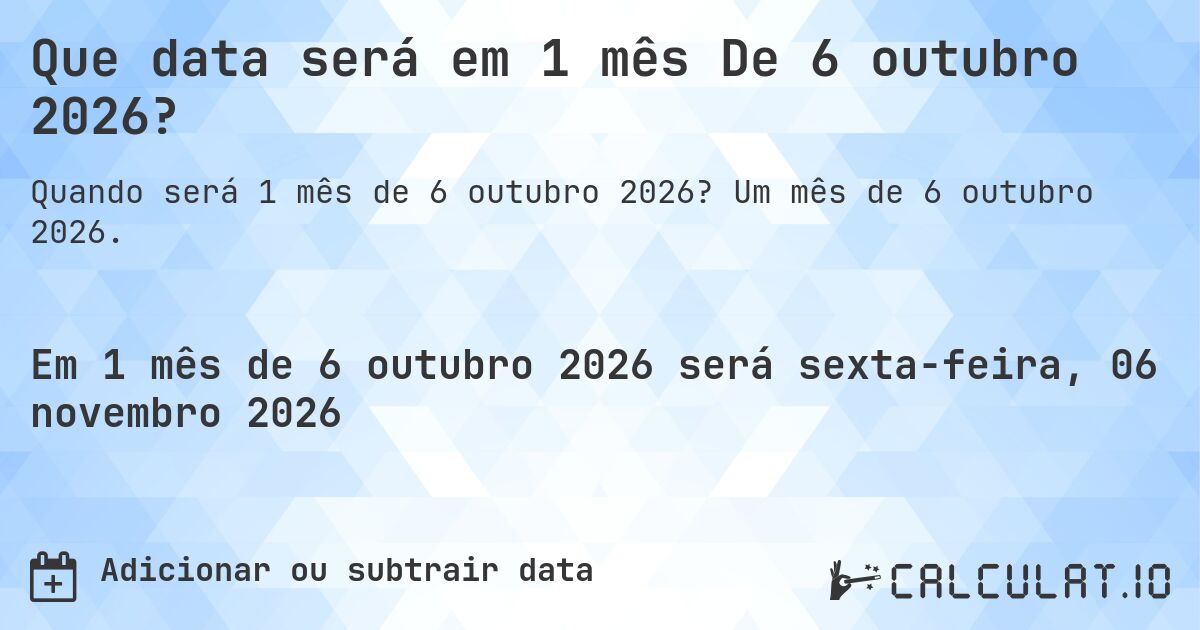 Que data será em 1 mês De 6 outubro 2026?. Um mês de 6 outubro 2026.