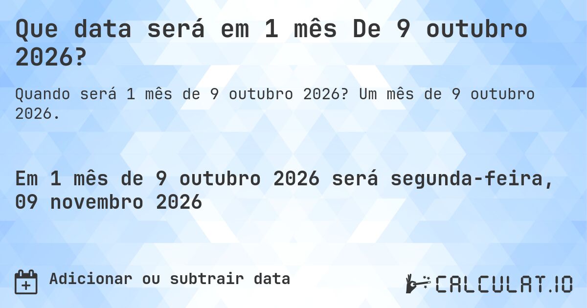 Que data será em 1 mês De 9 outubro 2026?. Um mês de 9 outubro 2026.