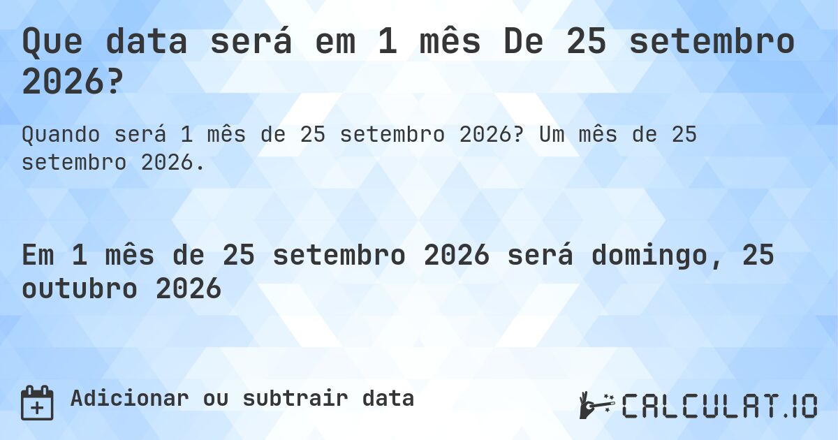 Que data será em 1 mês De 25 setembro 2026?. Um mês de 25 setembro 2026.