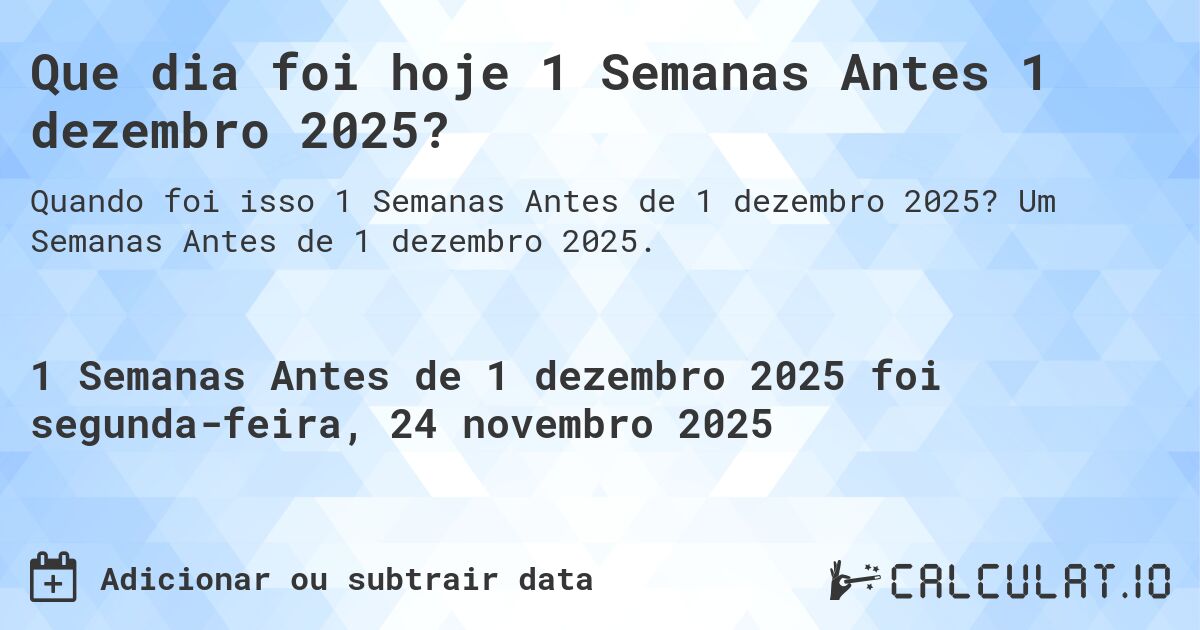 Que dia foi hoje 1 Semanas Antes 1 dezembro 2025?. Um Semanas Antes de 1 dezembro 2025.