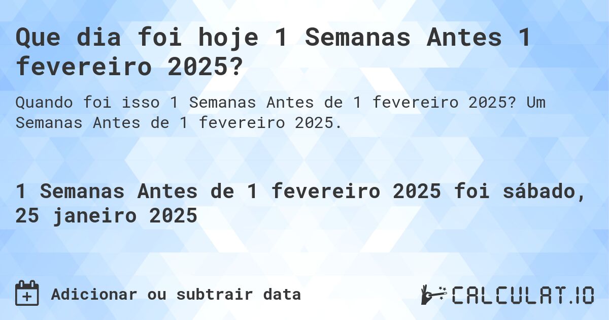 Que dia foi hoje 1 Semanas Antes 1 fevereiro 2025?. Um Semanas Antes de 1 fevereiro 2025.