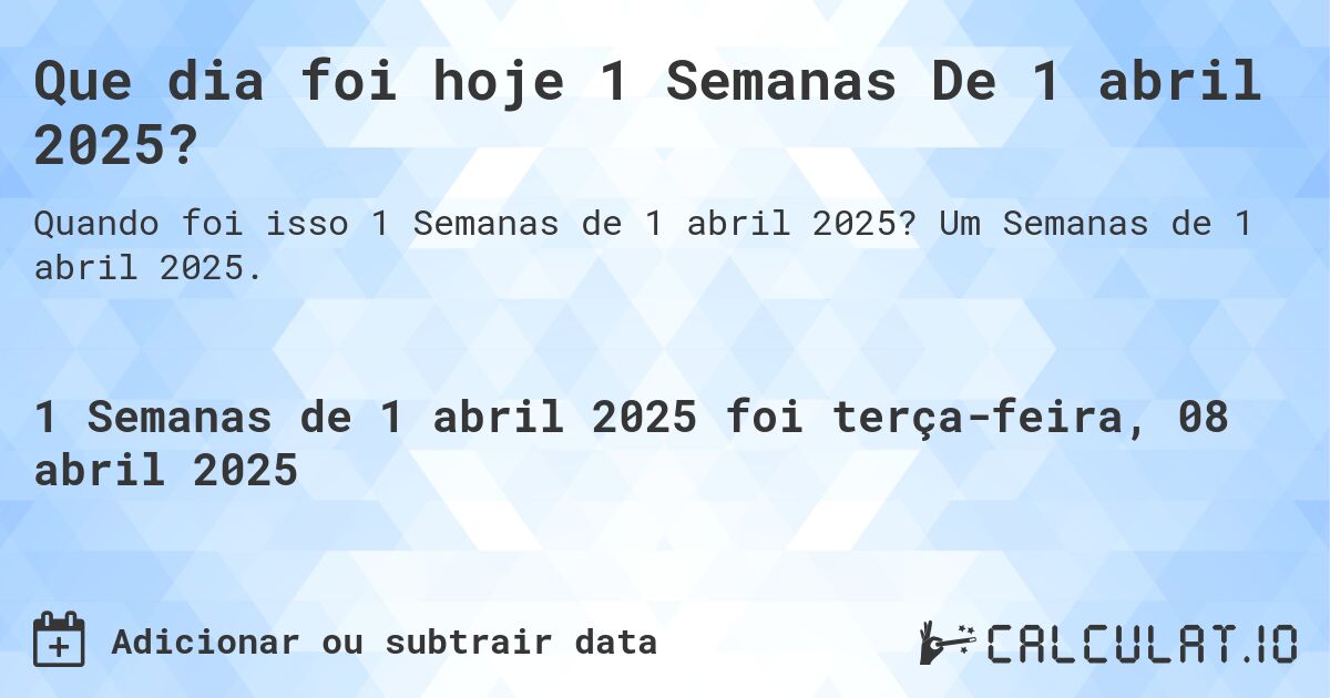Que dia foi hoje 1 Semanas De 1 abril 2025?. Um Semanas de 1 abril 2025.