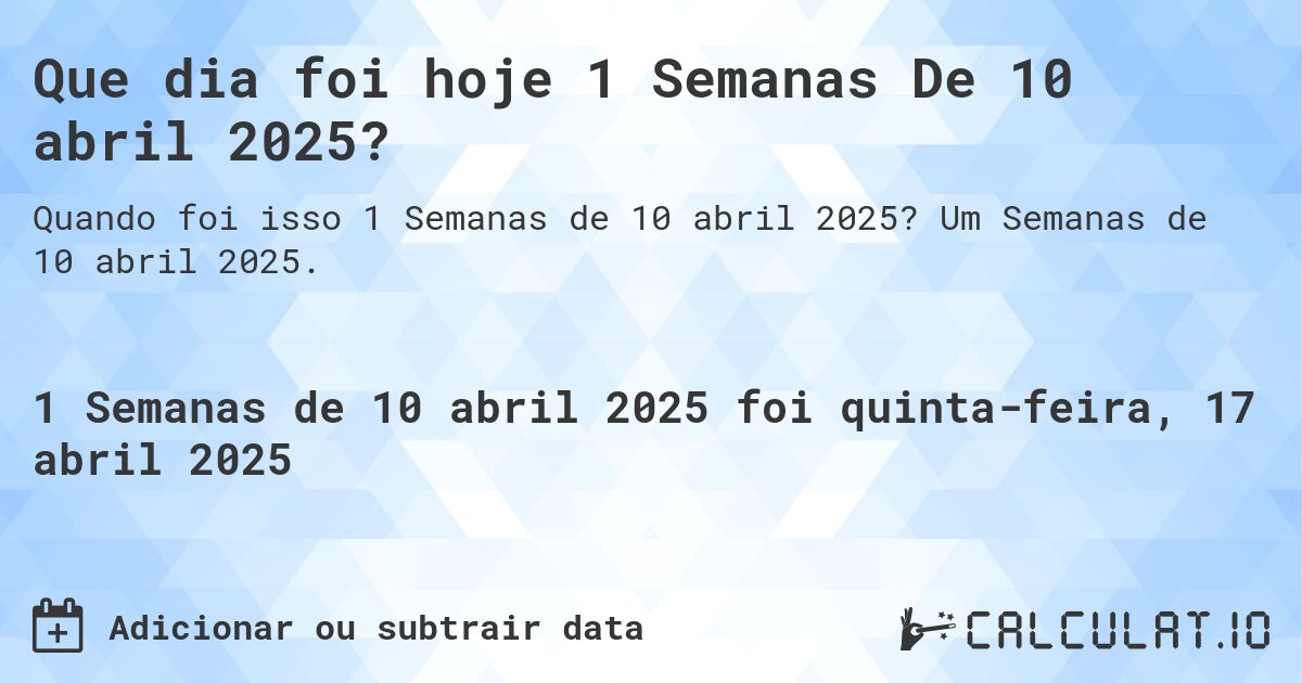 Que dia foi hoje 1 Semanas De 10 abril 2025?. Um Semanas de 10 abril 2025.