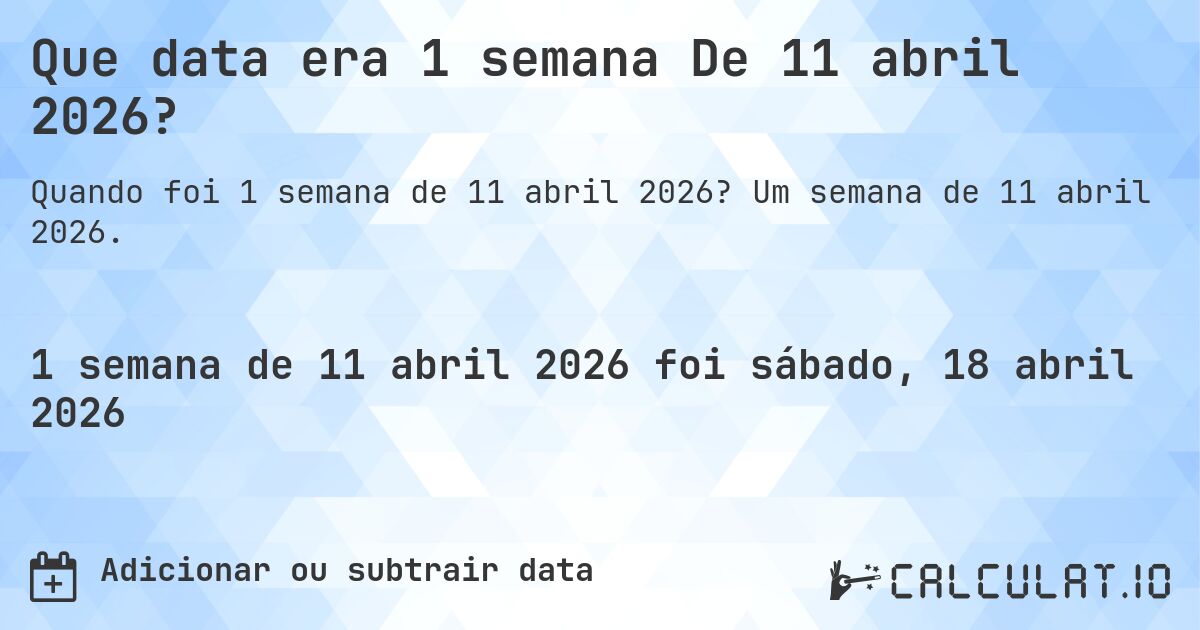 Que data era 1 semana De 11 abril 2026?. Um semana de 11 abril 2026.
