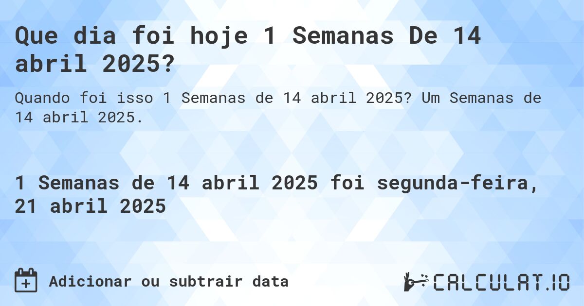 Que dia foi hoje 1 Semanas De 14 abril 2025?. Um Semanas de 14 abril 2025.
