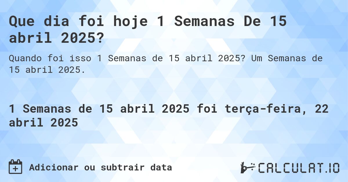 Que dia foi hoje 1 Semanas De 15 abril 2025?. Um Semanas de 15 abril 2025.