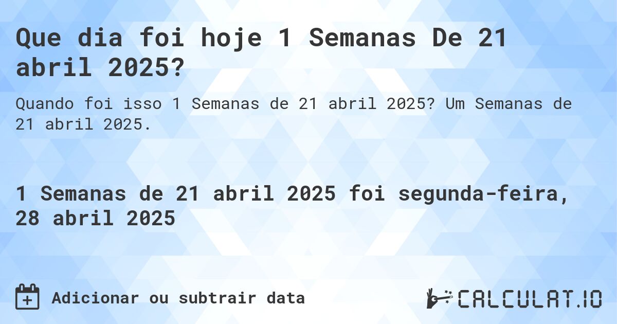 Que dia foi hoje 1 Semanas De 21 abril 2025?. Um Semanas de 21 abril 2025.
