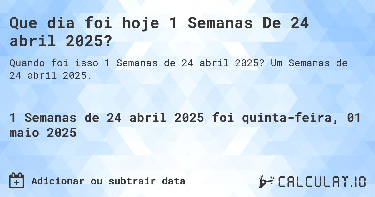 Que dia foi hoje 1 Semanas De 24 abril 2025?. Um Semanas de 24 abril 2025.
