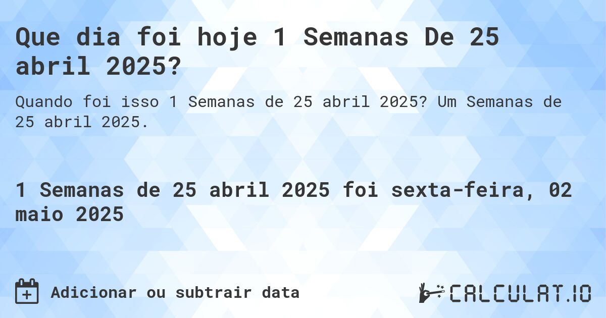 Que dia foi hoje 1 Semanas De 25 abril 2025?. Um Semanas de 25 abril 2025.
