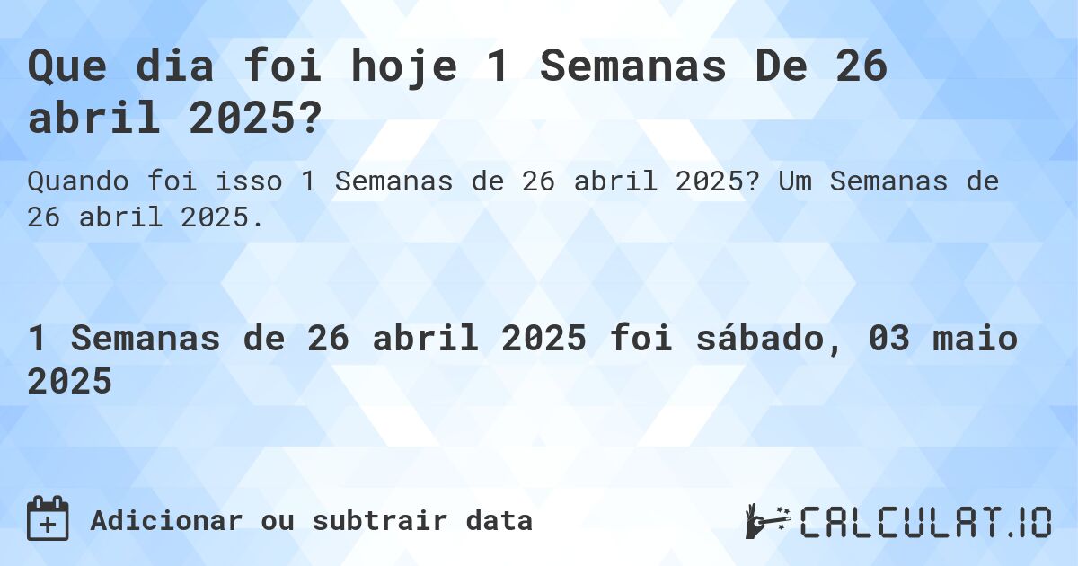 Que dia foi hoje 1 Semanas De 26 abril 2025?. Um Semanas de 26 abril 2025.