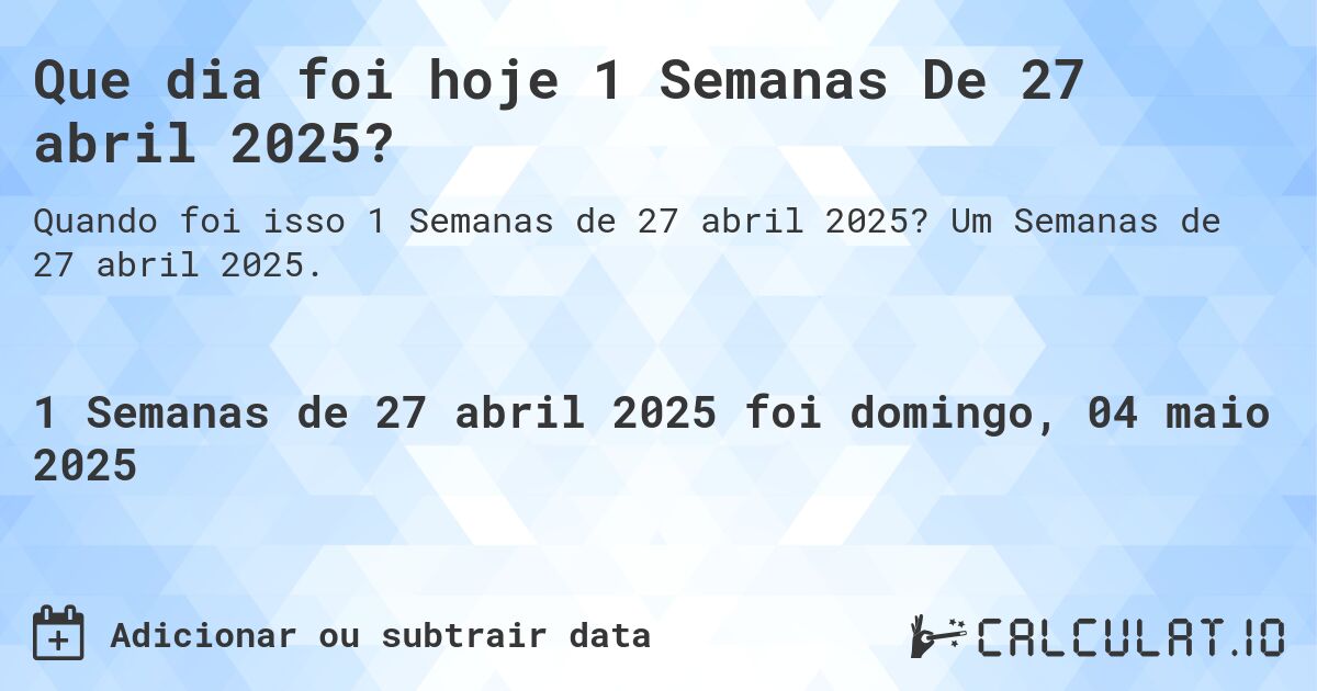 Que dia foi hoje 1 Semanas De 27 abril 2025?. Um Semanas de 27 abril 2025.