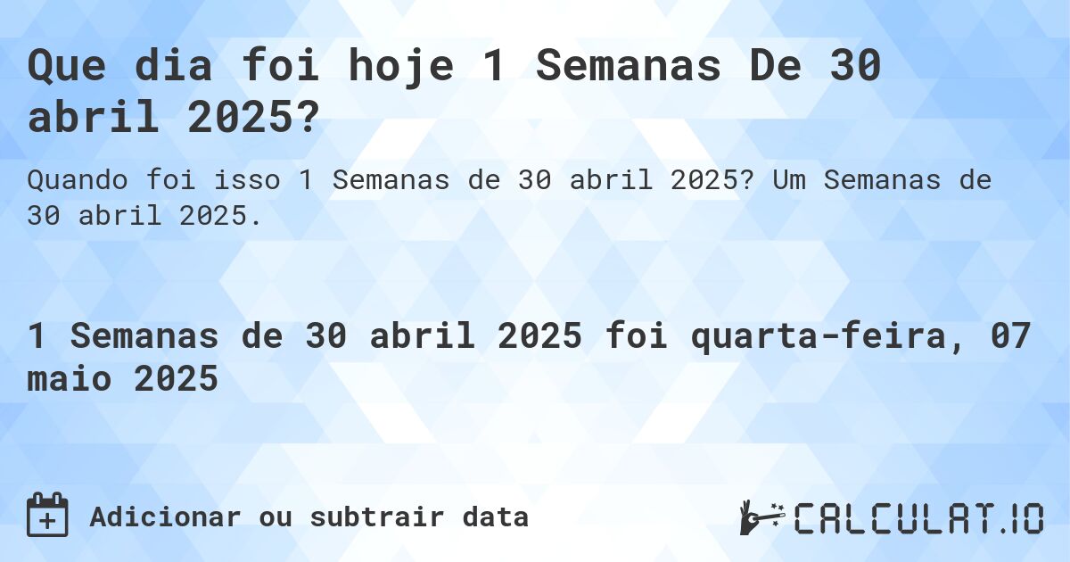Que dia foi hoje 1 Semanas De 30 abril 2025?. Um Semanas de 30 abril 2025.