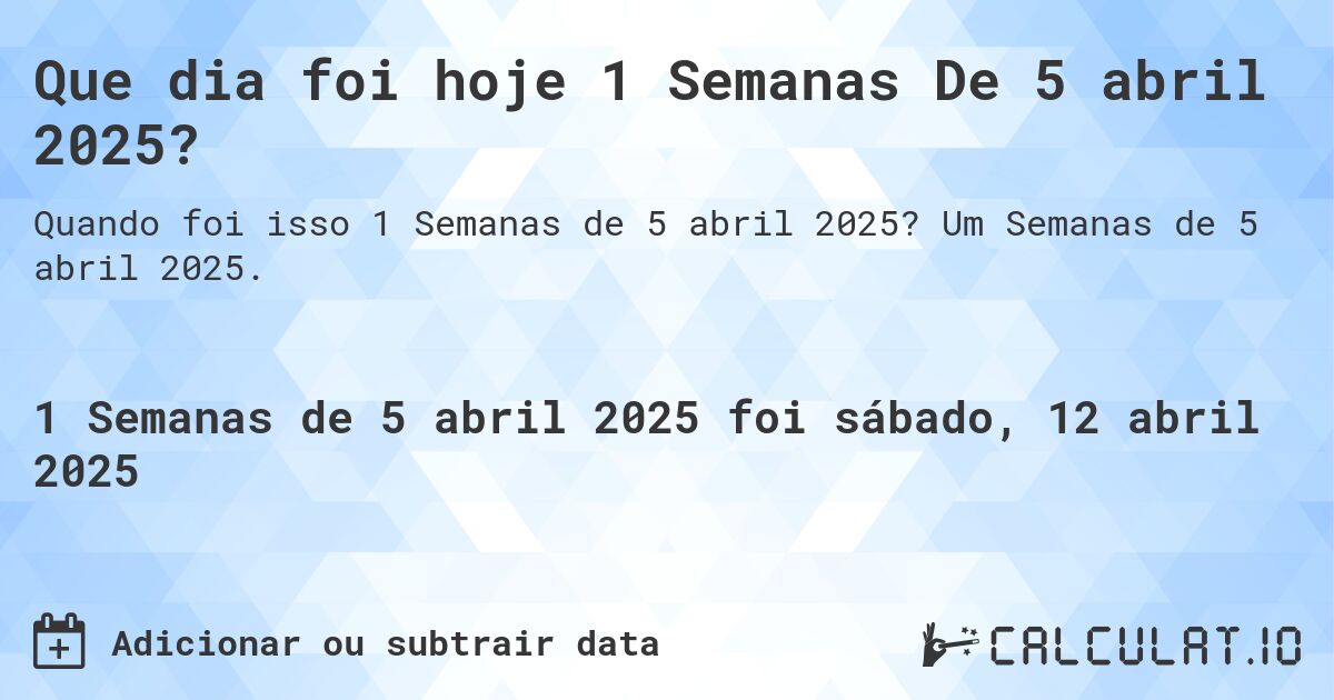 Que dia foi hoje 1 Semanas De 5 abril 2025?. Um Semanas de 5 abril 2025.