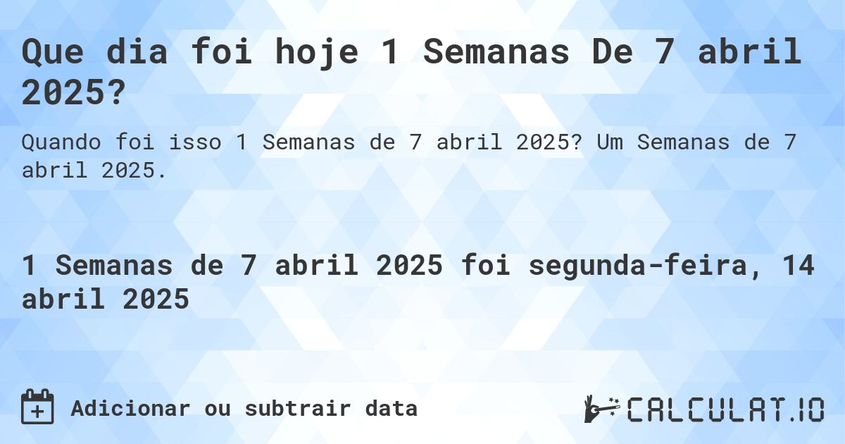 Que dia foi hoje 1 Semanas De 7 abril 2025?. Um Semanas de 7 abril 2025.