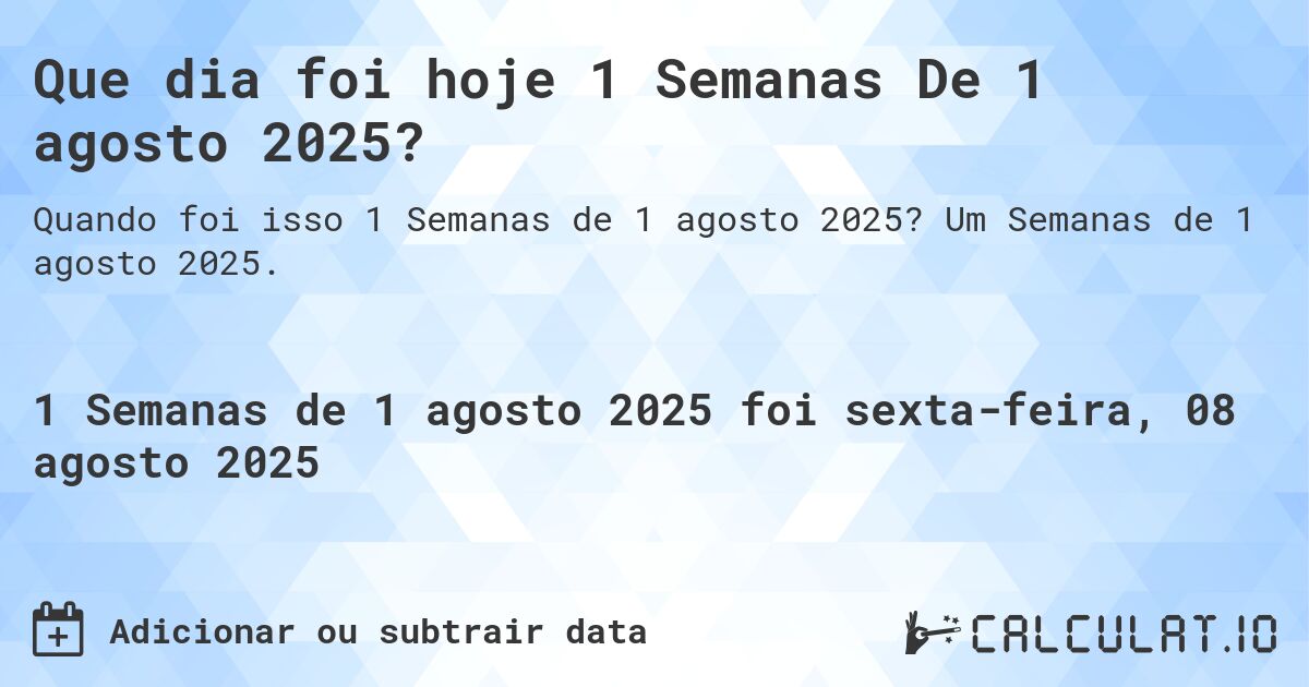 Que dia foi hoje 1 Semanas De 1 agosto 2025?. Um Semanas de 1 agosto 2025.