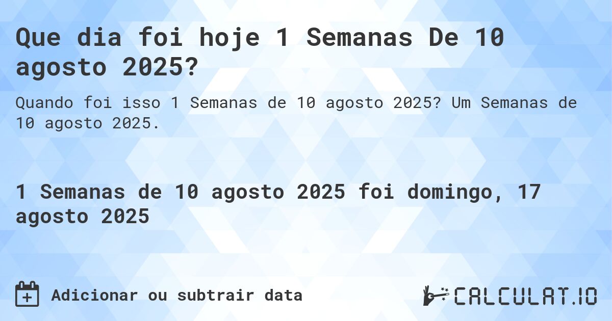 Que dia foi hoje 1 Semanas De 10 agosto 2025?. Um Semanas de 10 agosto 2025.