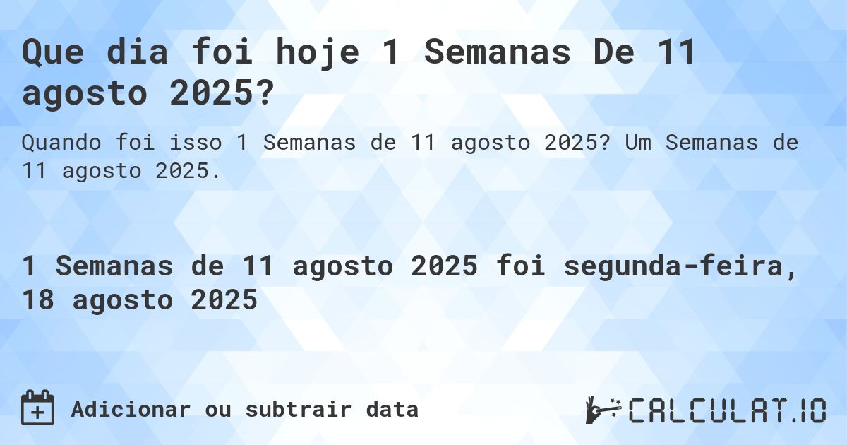 Que dia foi hoje 1 Semanas De 11 agosto 2025?. Um Semanas de 11 agosto 2025.