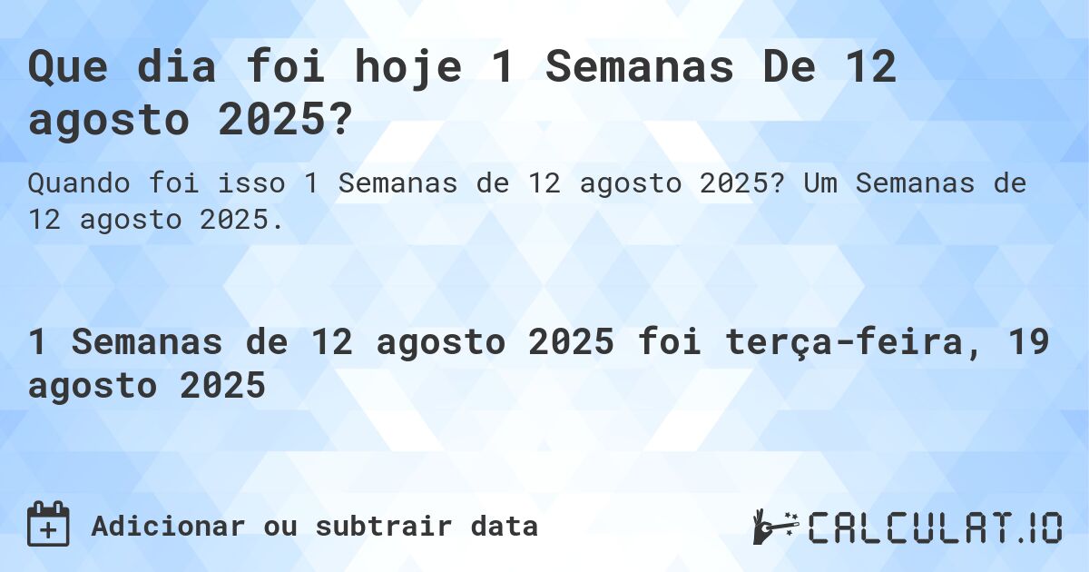Que dia foi hoje 1 Semanas De 12 agosto 2025?. Um Semanas de 12 agosto 2025.
