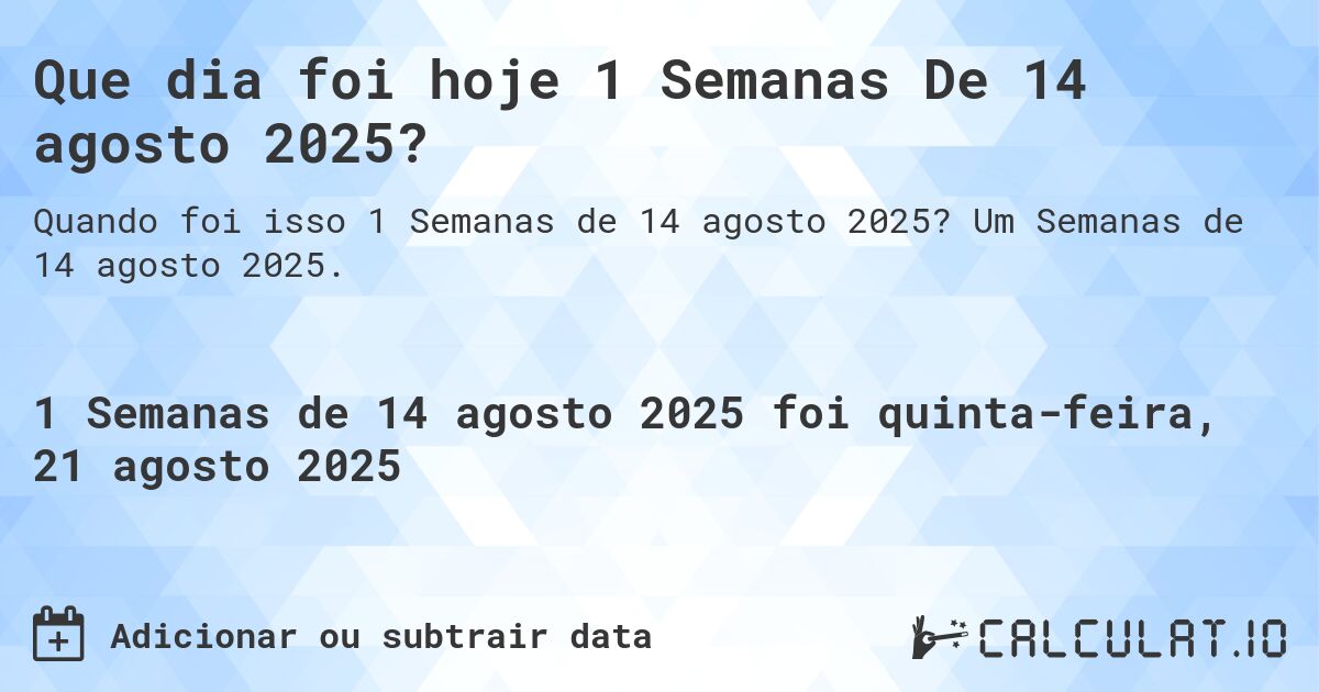 Que dia foi hoje 1 Semanas De 14 agosto 2025?. Um Semanas de 14 agosto 2025.