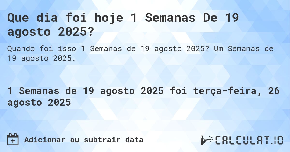 Que dia foi hoje 1 Semanas De 19 agosto 2025?. Um Semanas de 19 agosto 2025.
