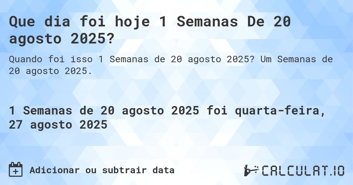 Que dia foi hoje 1 Semanas De 20 agosto 2025?. Um Semanas de 20 agosto 2025.