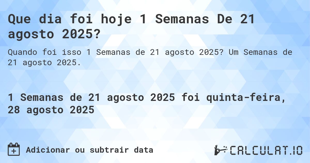 Que dia foi hoje 1 Semanas De 21 agosto 2025?. Um Semanas de 21 agosto 2025.
