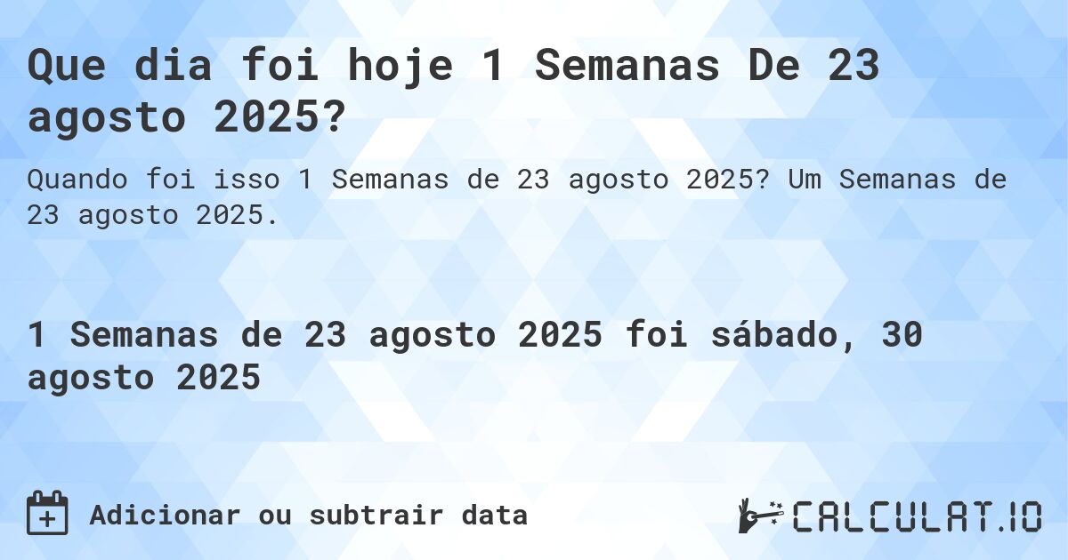 Que dia foi hoje 1 Semanas De 23 agosto 2025?. Um Semanas de 23 agosto 2025.