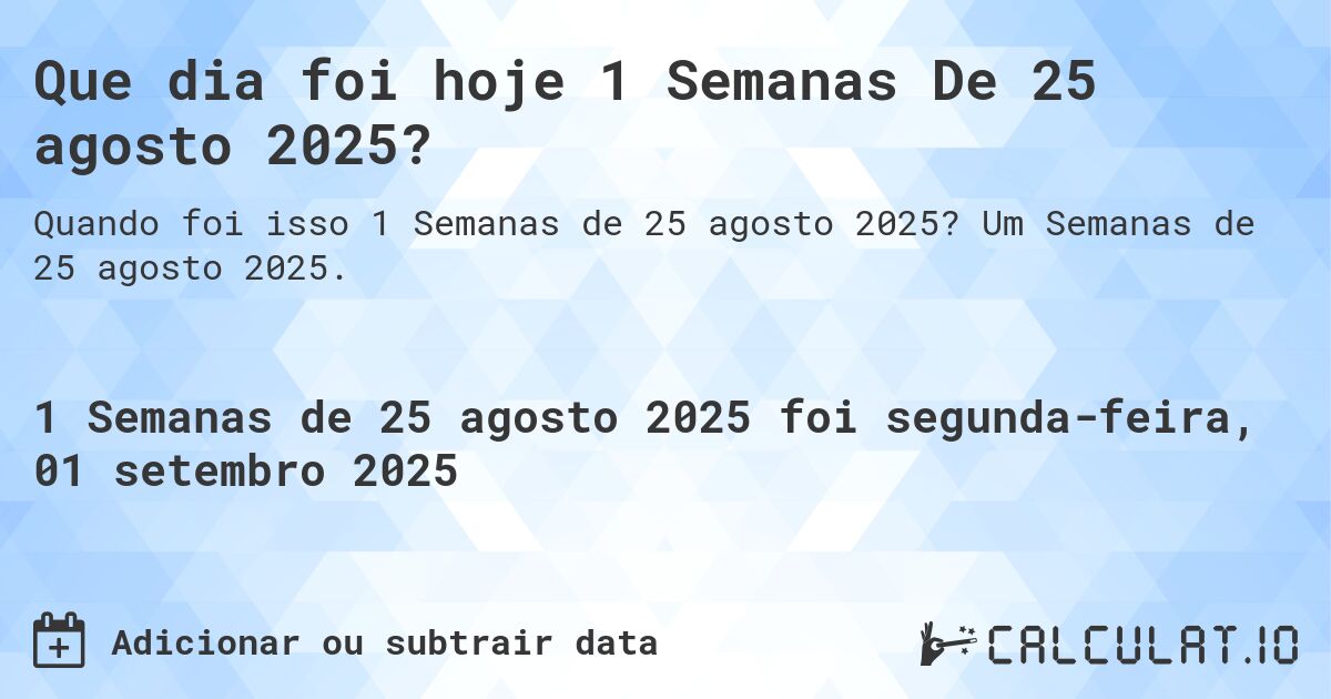Que dia foi hoje 1 Semanas De 25 agosto 2025?. Um Semanas de 25 agosto 2025.