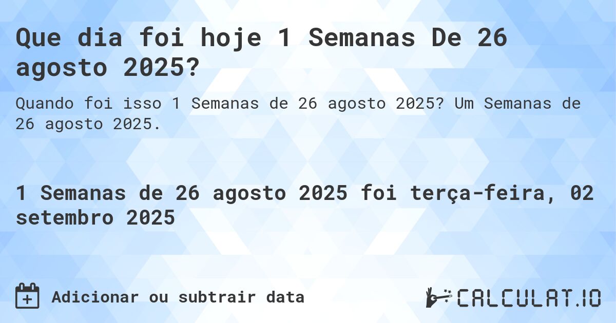 Que dia foi hoje 1 Semanas De 26 agosto 2025?. Um Semanas de 26 agosto 2025.